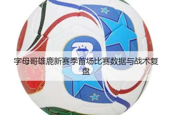字母哥雄鹿新赛季首场比赛数据与战术复盘（loltouzhu）